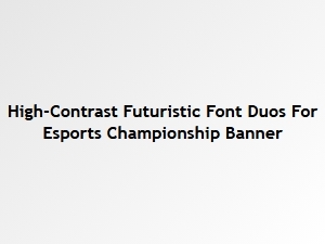 High-Contrast Futuristic Font Duos for Esports Banners