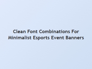 Clean Font Pairings for Minimalist Esports Banners