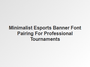 Minimalist Font Pairings for Pro Esports Banners