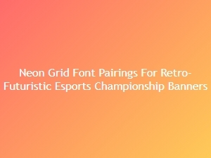 Neon Grid Font Pairings for Retro-Futuristic Esports Banners